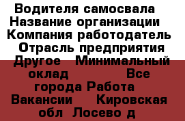 Водителя самосвала › Название организации ­ Компания-работодатель › Отрасль предприятия ­ Другое › Минимальный оклад ­ 90 000 - Все города Работа » Вакансии   . Кировская обл.,Лосево д.